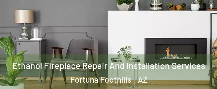  Ethanol Fireplace Repair And Installation Services Fortuna Foothills - AZ