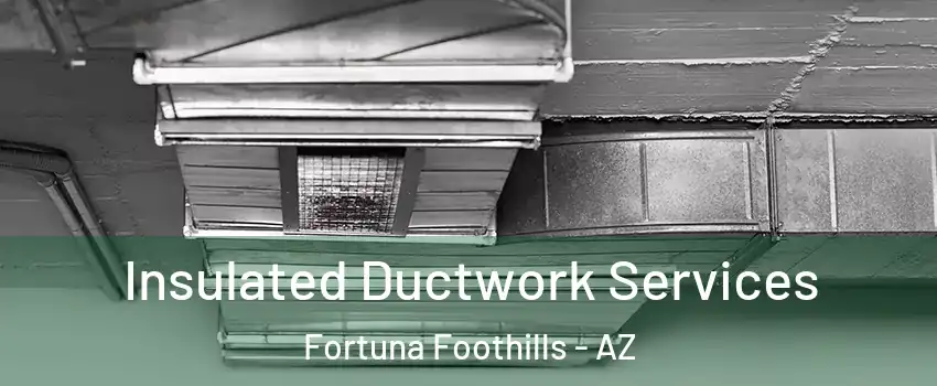  Insulated Ductwork Services Fortuna Foothills - AZ