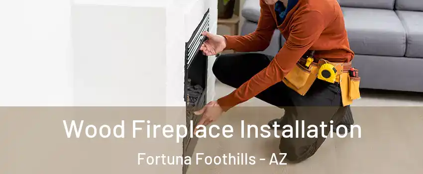  Wood Fireplace Installation Fortuna Foothills - AZ