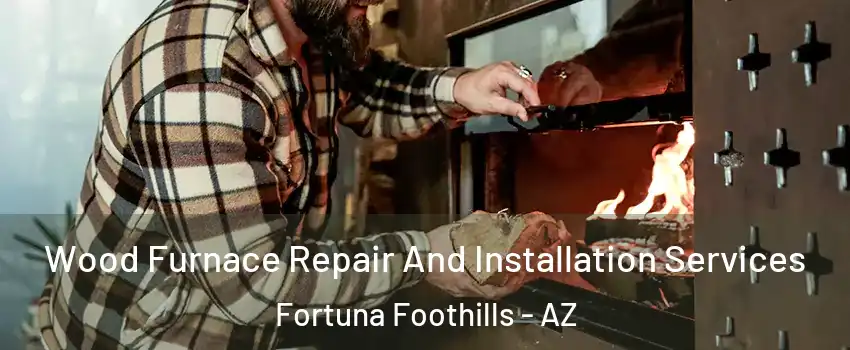  Wood Furnace Repair And Installation Services Fortuna Foothills - AZ